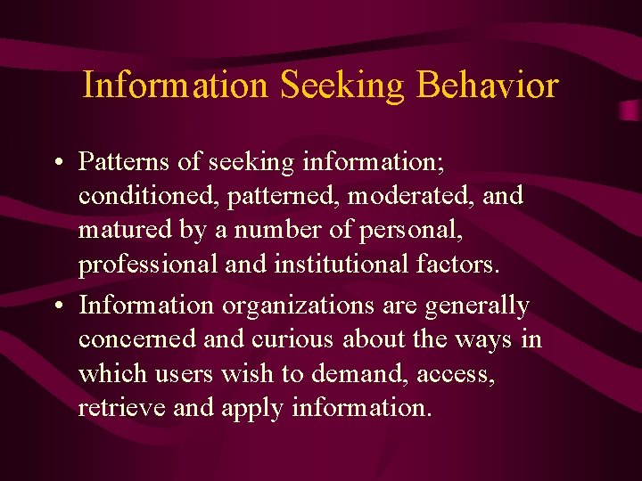 Information Seeking Behavior • Patterns of seeking information; conditioned, patterned, moderated, and matured by