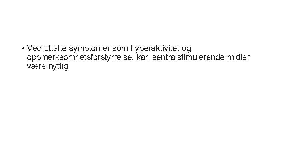  • Ved uttalte symptomer som hyperaktivitet og oppmerksomhetsforstyrrelse, kan sentralstimulerende midler være nyttig