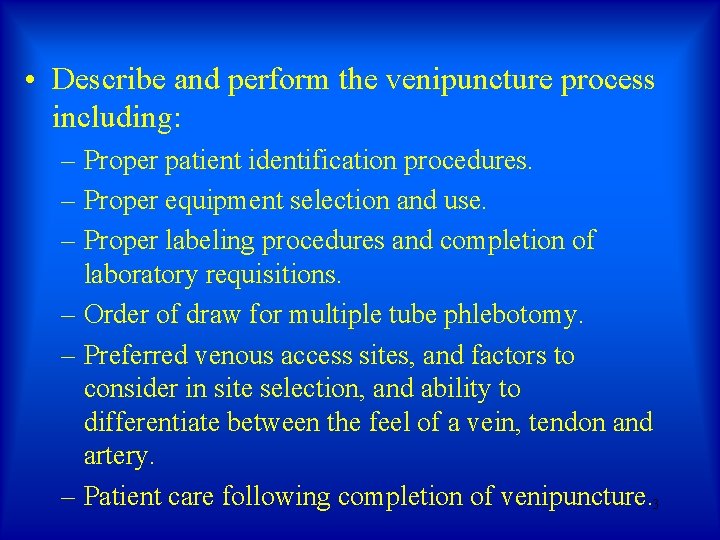 • Describe and perform the venipuncture process including: – Proper patient identification procedures. • Describe and perform the venipuncture process including: – Proper patient identification procedures.