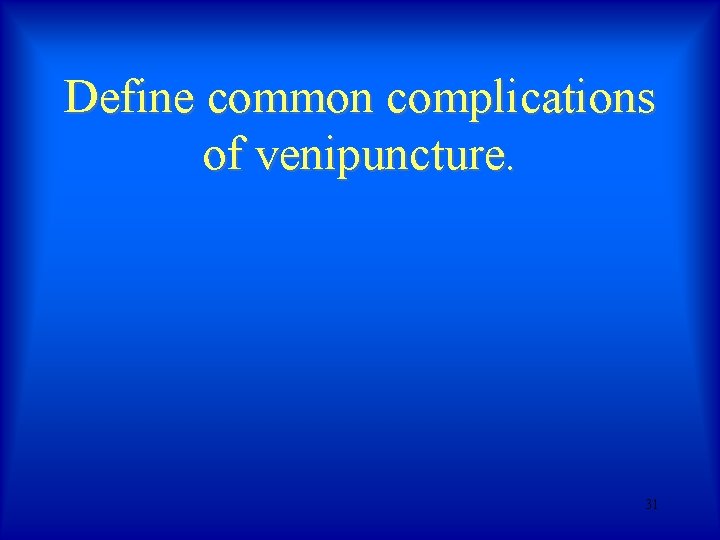 Define common complications of venipuncture. 31 Define common complications of venipuncture. 31