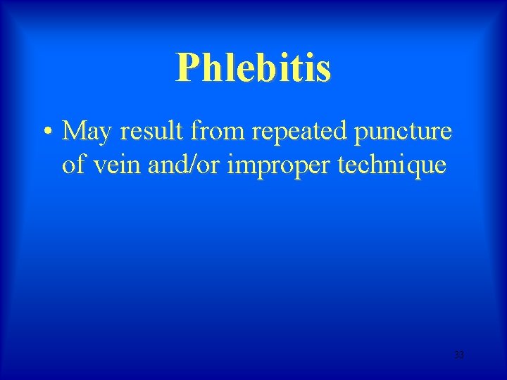 Phlebitis • May result from repeated puncture of vein and/or improper technique 33 Phlebitis • May result from repeated puncture of vein and/or improper technique 33
