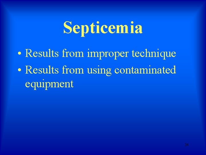 Septicemia • Results from improper technique • Results from using contaminated equipment 34 Septicemia • Results from improper technique • Results from using contaminated equipment 34