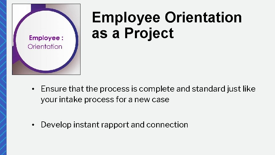 Employee Orientation as a Project • Ensure that the process is complete and standard