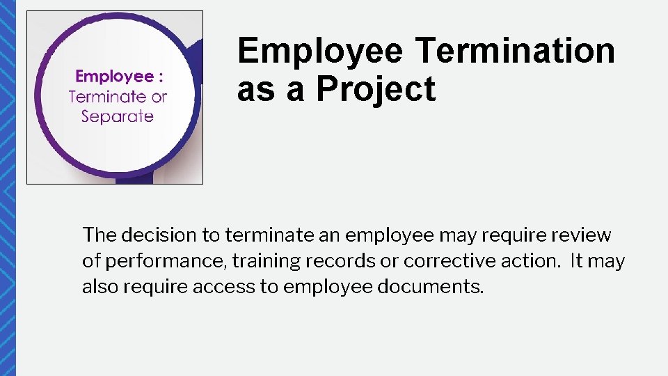 Employee Termination as a Project The decision to terminate an employee may require review