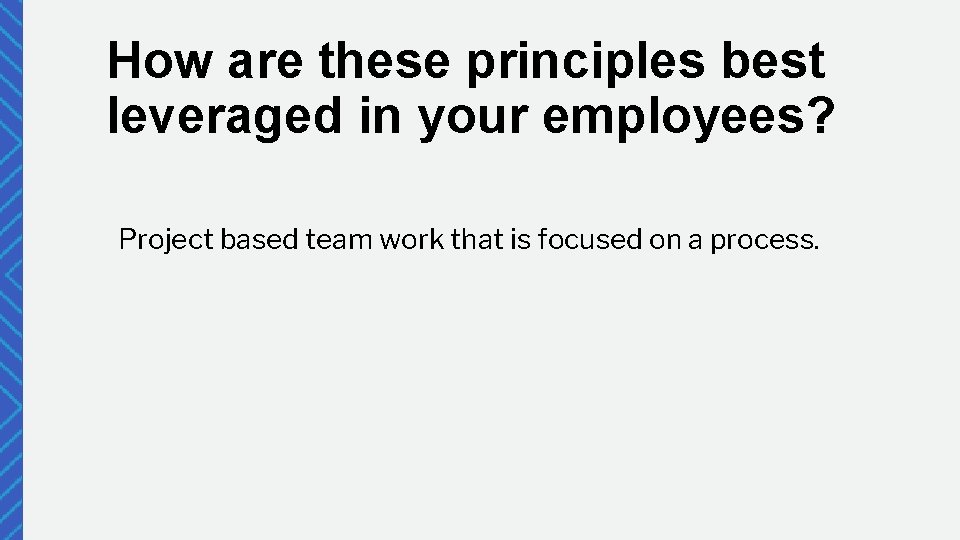 How are these principles best leveraged in your employees? Project based team work that