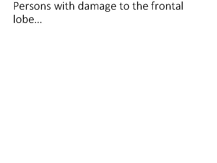 Persons with damage to the frontal lobe… 