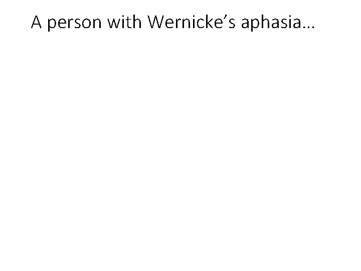 A person with Wernicke’s aphasia… 
