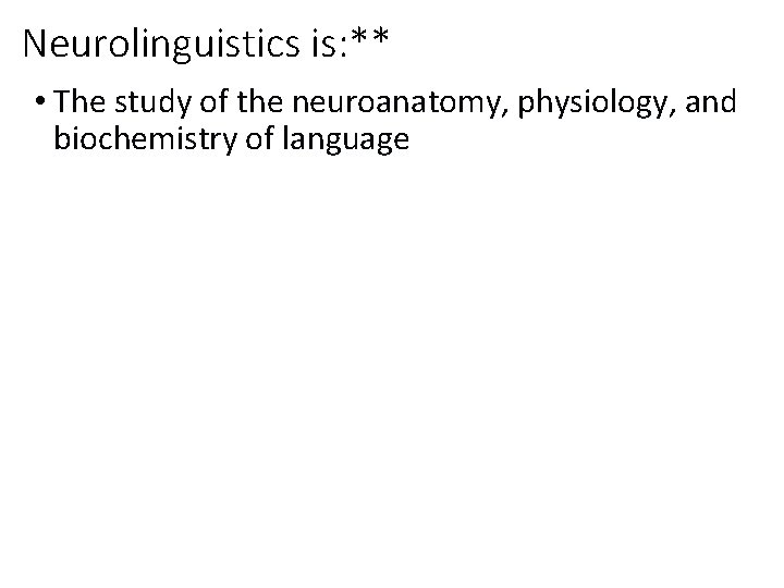 Neurolinguistics is: ** • The study of the neuroanatomy, physiology, and biochemistry of language