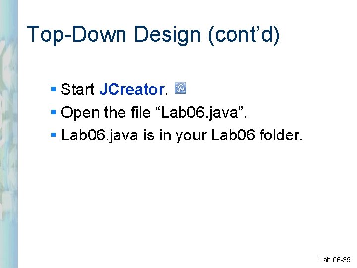 Top-Down Design (cont’d) § Start JCreator. § Open the file “Lab 06. java”. §