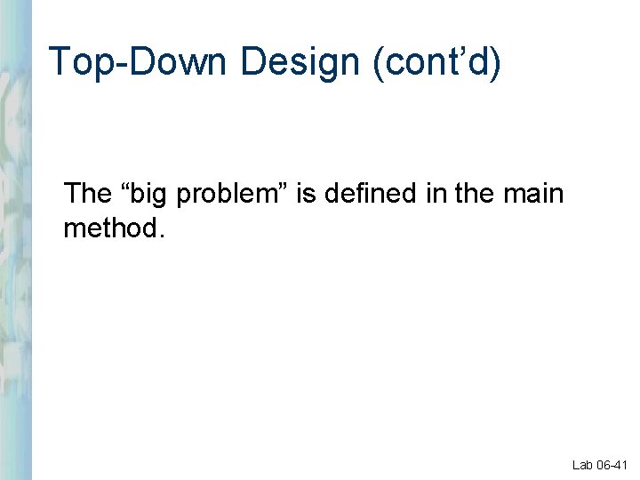 Top-Down Design (cont’d) The “big problem” is defined in the main method. Lab 06