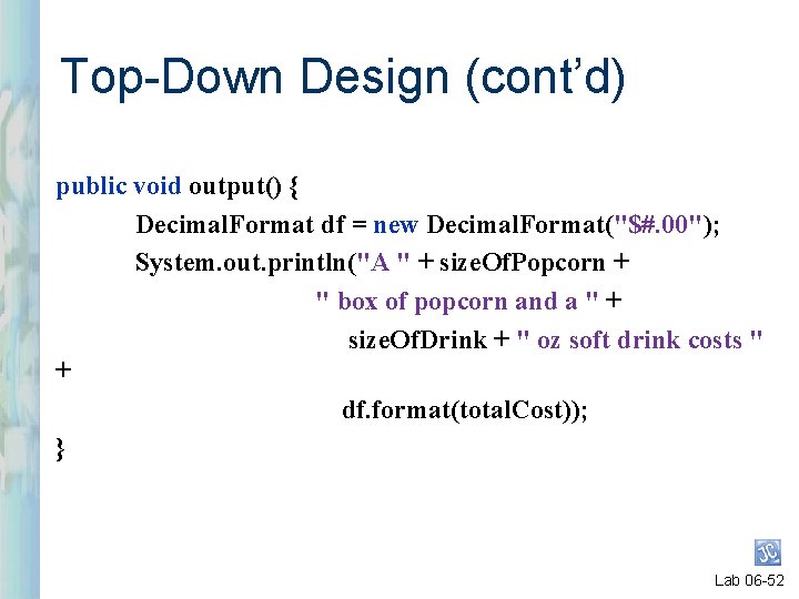 Top-Down Design (cont’d) public void output() { Decimal. Format df = new Decimal. Format("$#.