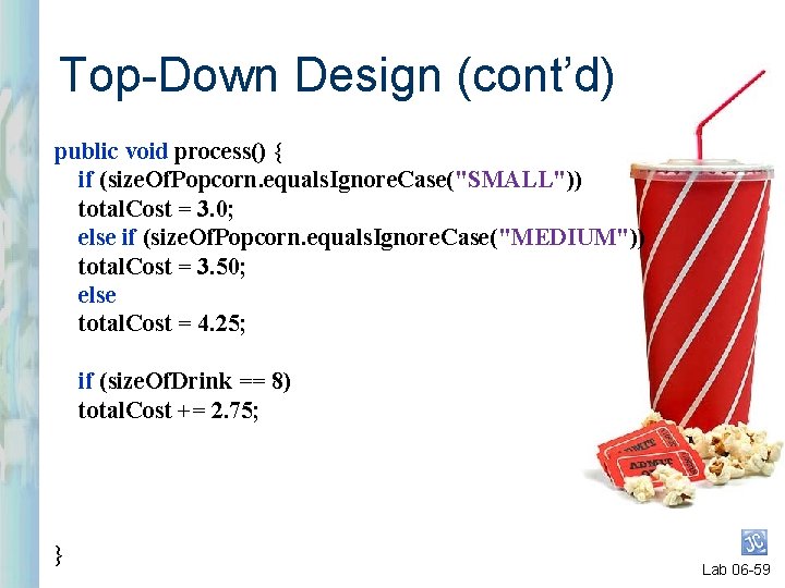 Top-Down Design (cont’d) public void process() { if (size. Of. Popcorn. equals. Ignore. Case("SMALL"))