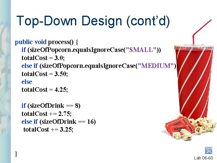Top-Down Design (cont’d) public void process() { if (size. Of. Popcorn. equals. Ignore. Case("SMALL"))