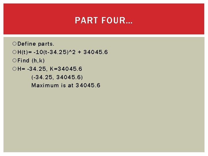 PART FOUR… Define parts. H(t)= -10(t-34. 25)^2 + 34045. 6 Find (h, k) H=