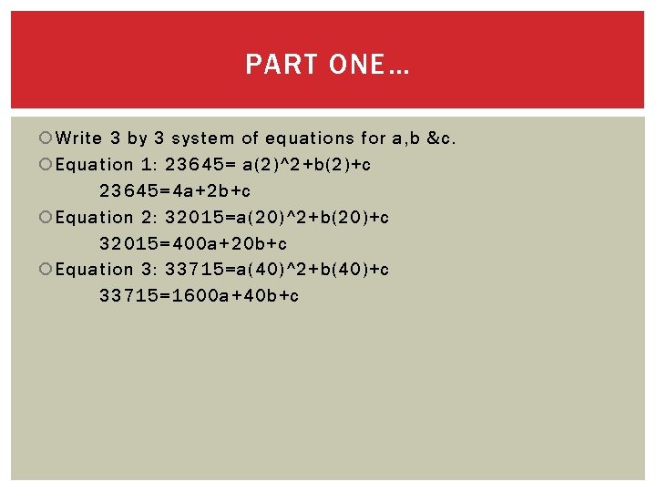 PART ONE… Write 3 by 3 system of equations for a, b &c. Equation