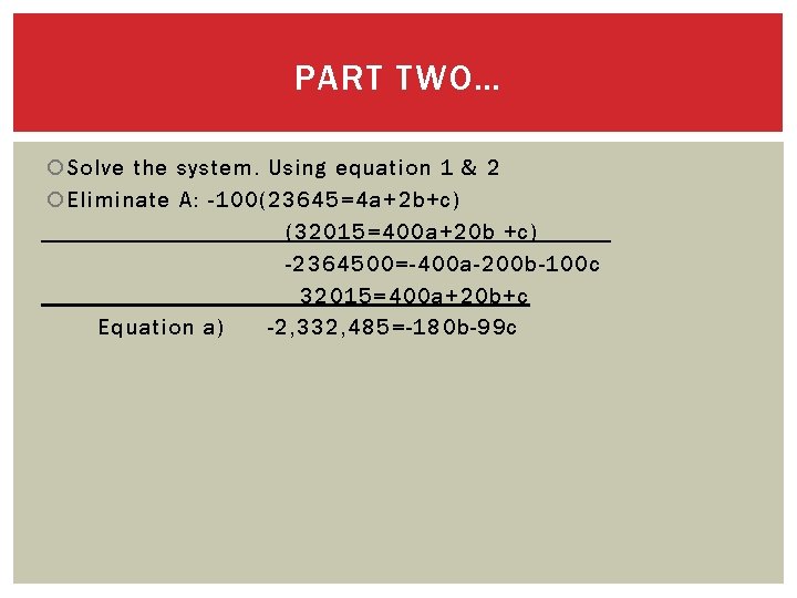 PART TWO… Solve the system. Using equation 1 & 2 Eliminate A: -100(23645=4 a+2
