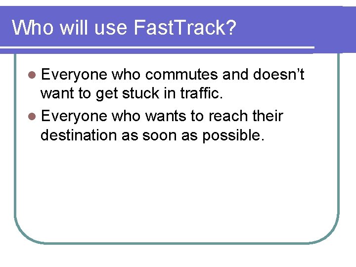 Who will use Fast. Track? l Everyone who commutes and doesn’t want to get