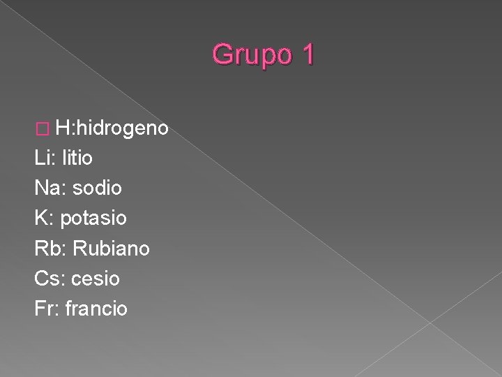 Grupo 1 � H: hidrogeno Li: litio Na: sodio K: potasio Rb: Rubiano Cs: