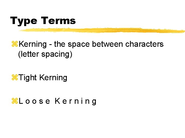 Type Terms z. Kerning - the space between characters (letter spacing) z. Tight Kerning