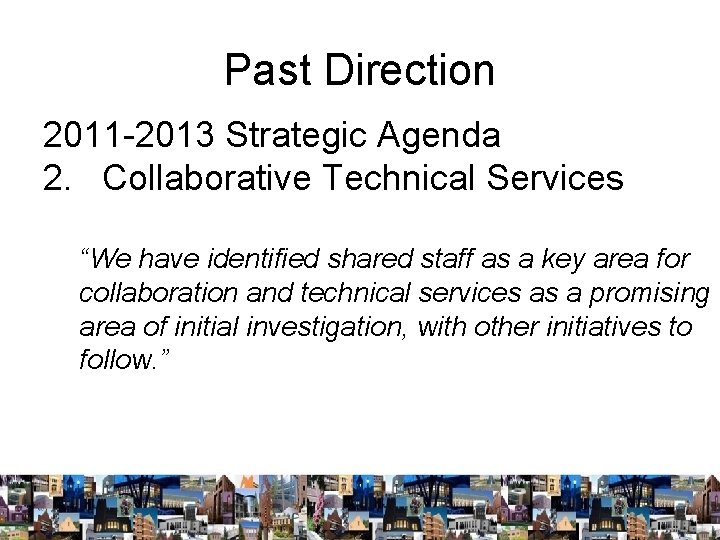 Past Direction 2011 -2013 Strategic Agenda 2. Collaborative Technical Services “We have identified shared