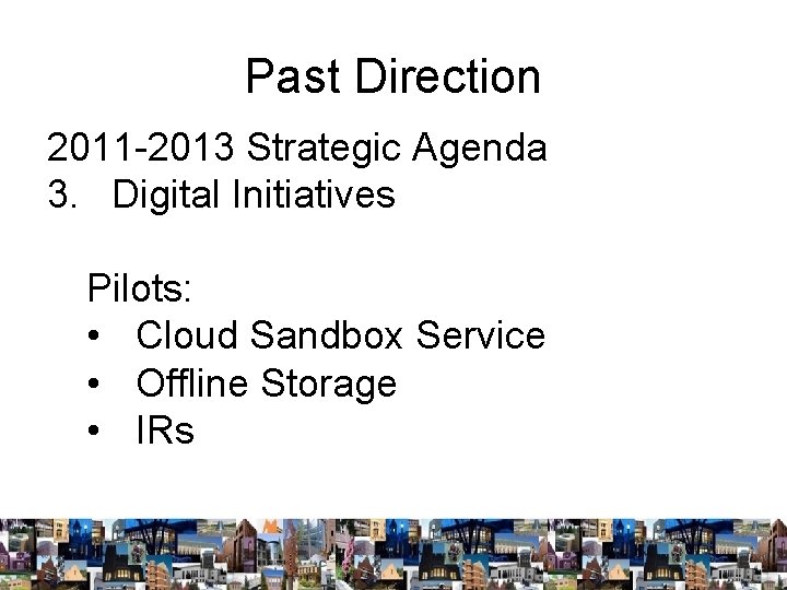 Past Direction 2011 -2013 Strategic Agenda 3. Digital Initiatives Pilots: • Cloud Sandbox Service