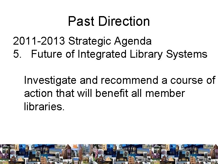 Past Direction 2011 -2013 Strategic Agenda 5. Future of Integrated Library Systems Investigate and