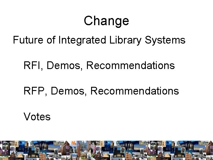 Change Future of Integrated Library Systems RFI, Demos, Recommendations RFP, Demos, Recommendations Votes 