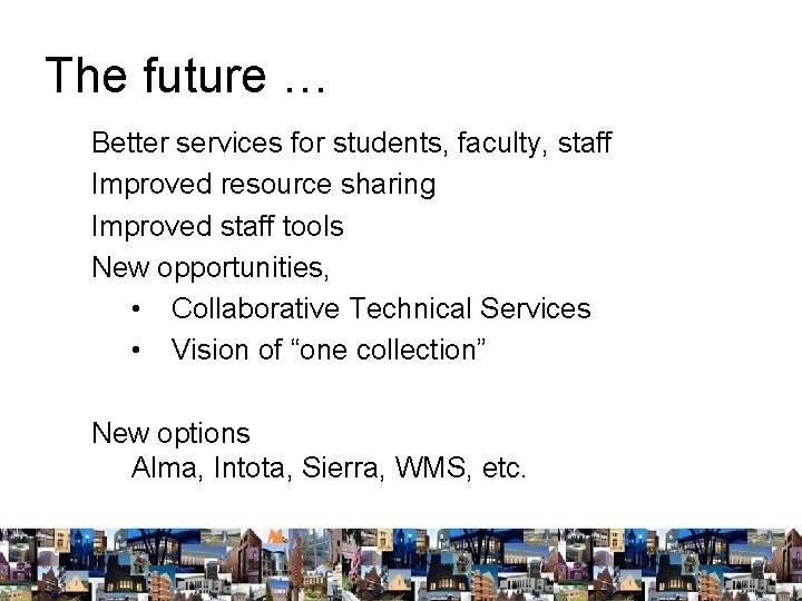 The future … Better services for students, faculty, staff Improved resource sharing Improved staff