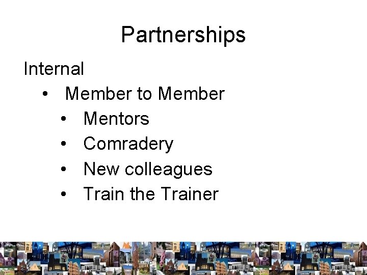 Partnerships Internal • Member to Member • Mentors • Comradery • New colleagues •