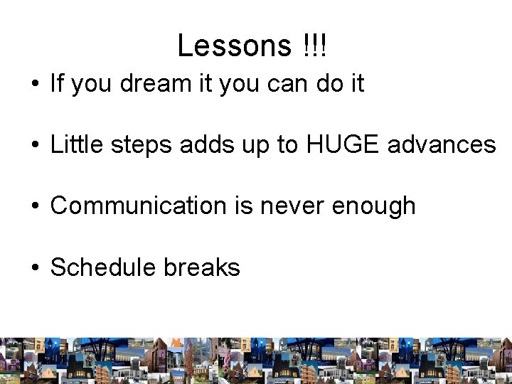 Lessons !!! • If you dream it you can do it • Little steps