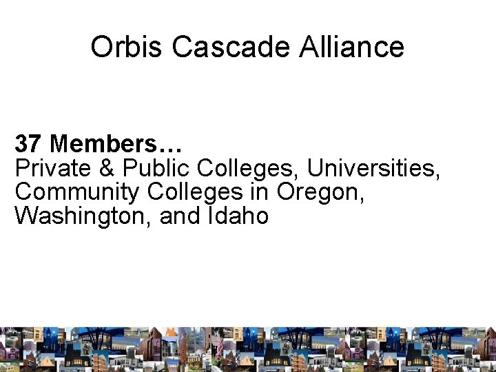 Orbis Cascade Alliance 37 Members… Private & Public Colleges, Universities, Community Colleges in Oregon,