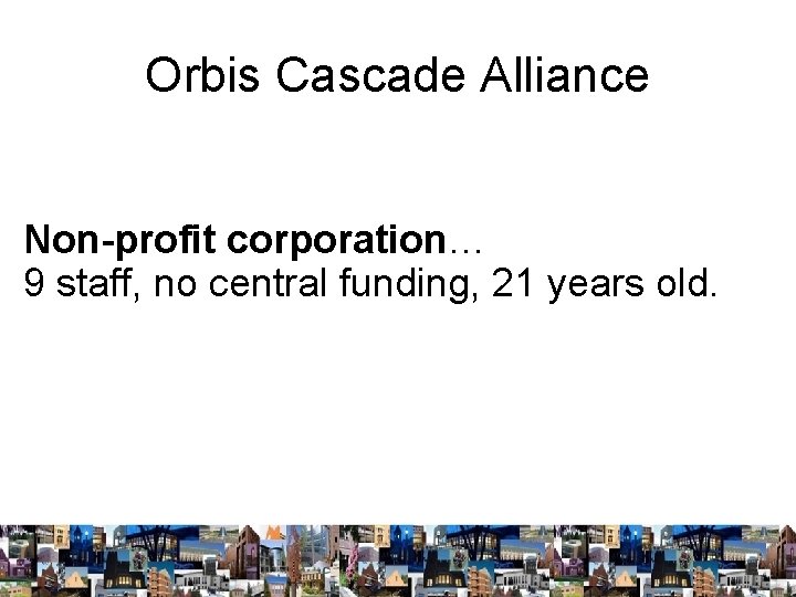 Orbis Cascade Alliance Non-profit corporation… 9 staff, no central funding, 21 years old. 