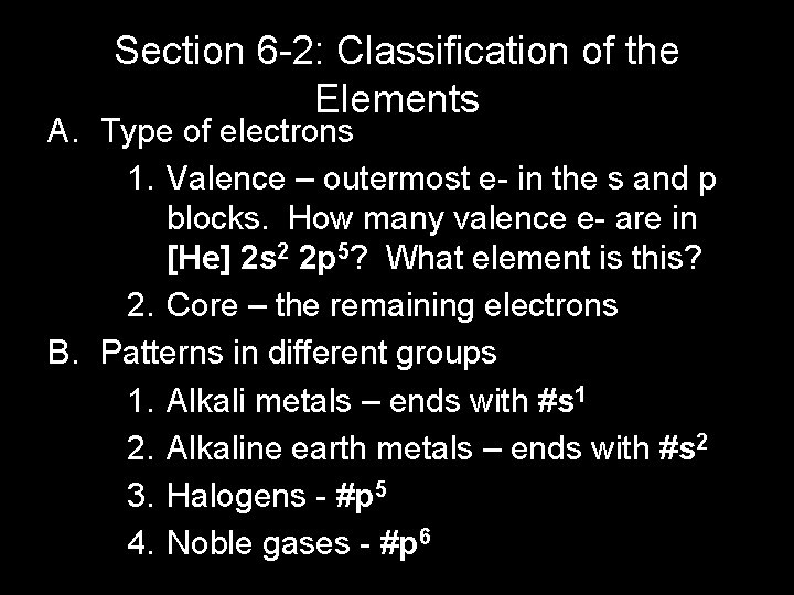 Section 6 -2: Classification of the Elements A. Type of electrons 1. Valence –