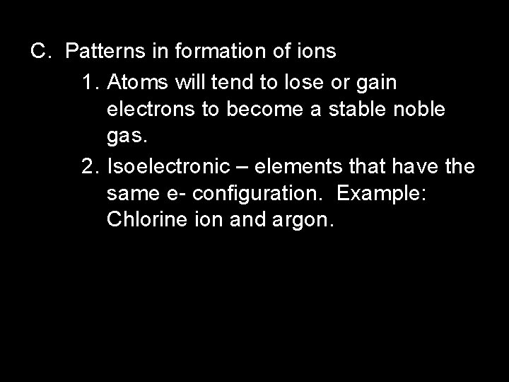 C. Patterns in formation of ions 1. Atoms will tend to lose or gain