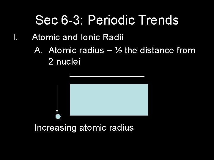 Sec 6 -3: Periodic Trends I. Atomic and Ionic Radii A. Atomic radius –