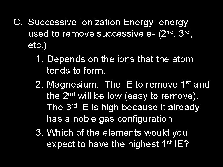 C. Successive Ionization Energy: energy used to remove successive e- (2 nd, 3 rd,