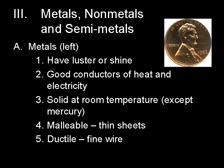 III. Metals, Nonmetals and Semi-metals A. Metals (left) 1. Have luster or shine 2.