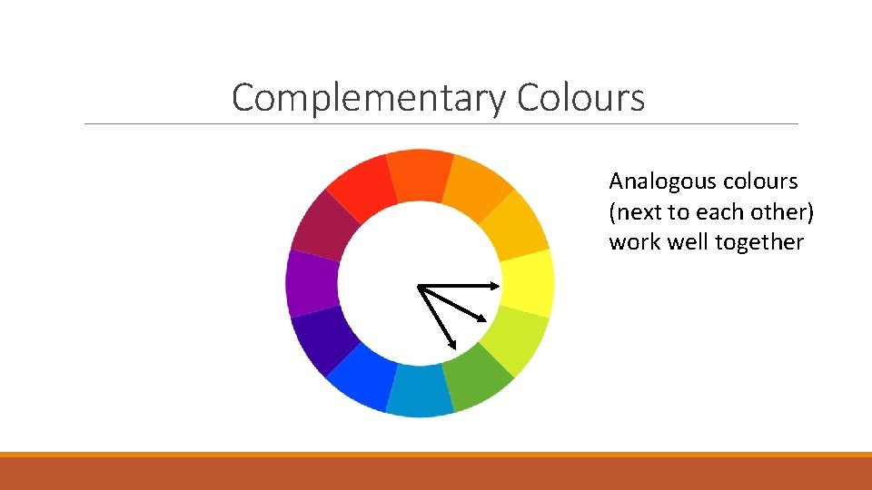 Complementary Colours Analogous colours (next to each other) work well together 