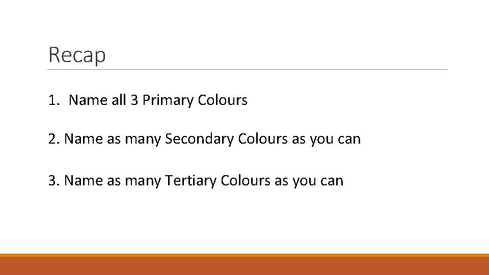 Recap 1. Name all 3 Primary Colours 2. Name as many Secondary Colours as