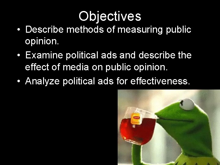 Objectives • Describe methods of measuring public opinion. • Examine political ads and describe