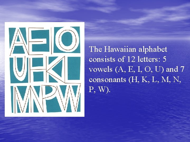 The Hawaiian alphabet consists of 12 letters: 5 vowels (A, E, I, O, U)