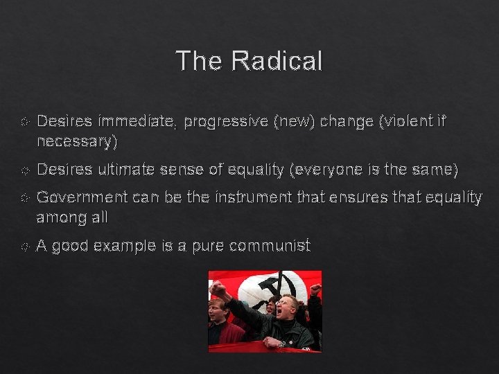 The Radical Desires immediate, progressive (new) change (violent if necessary) Desires ultimate sense of