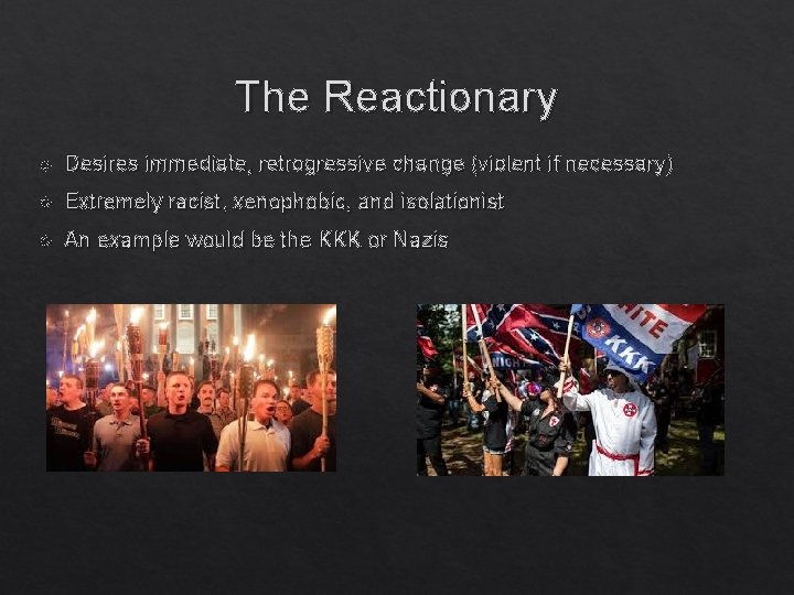 The Reactionary Desires immediate, retrogressive change (violent if necessary) Extremely racist, xenophobic, and isolationist