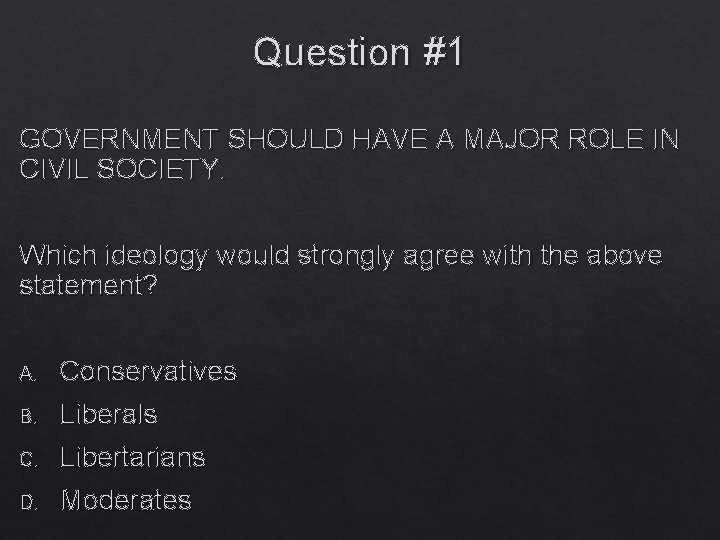 Question #1 GOVERNMENT SHOULD HAVE A MAJOR ROLE IN CIVIL SOCIETY. Which ideology would