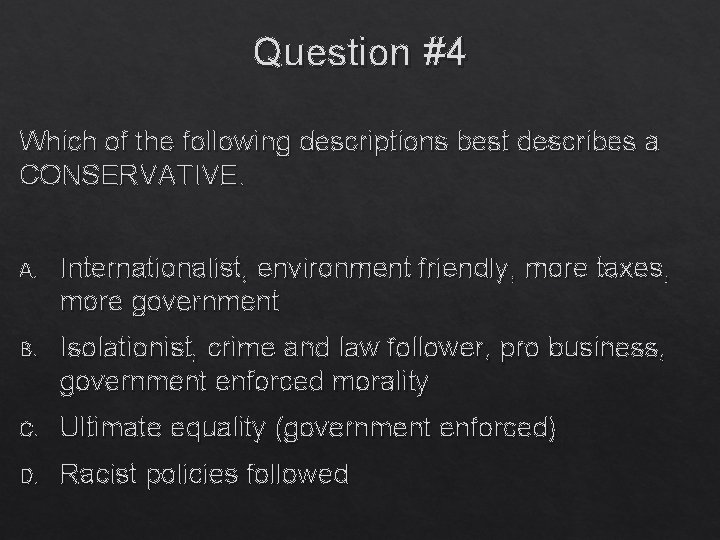 Question #4 Which of the following descriptions best describes a CONSERVATIVE. A. Internationalist, environment