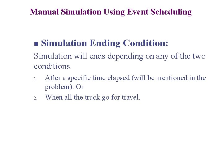 Manual Simulation Using Event Scheduling n Simulation Ending Condition: Simulation will ends depending on