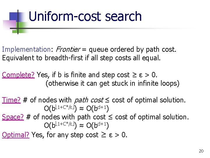 Uniform-cost search Implementation: Frontier = queue ordered by path cost. Equivalent to breadth-first if