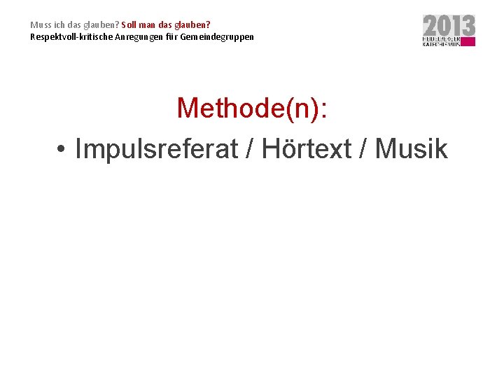 Muss ich das glauben? Soll man das glauben? Respektvoll-kritische Anregungen für Gemeindegruppen Methode(n): •