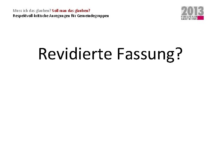 Muss ich das glauben? Soll man das glauben? Respektvoll-kritische Anregungen für Gemeindegruppen Revidierte Fassung?