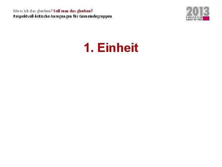 Muss ich das glauben? Soll man das glauben? Respektvoll-kritische Anregungen für Gemeindegruppen 1. Einheit